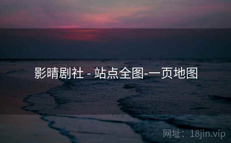 影晴剧社 - 站点全图-一页地图 影晴剧社 - 站点全图-一页地图