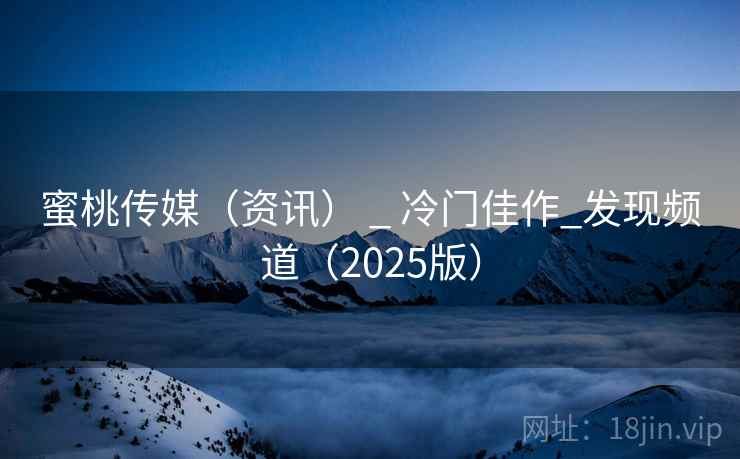 蜜桃传媒(资讯) _ 冷门佳作_发现频道(2025版)