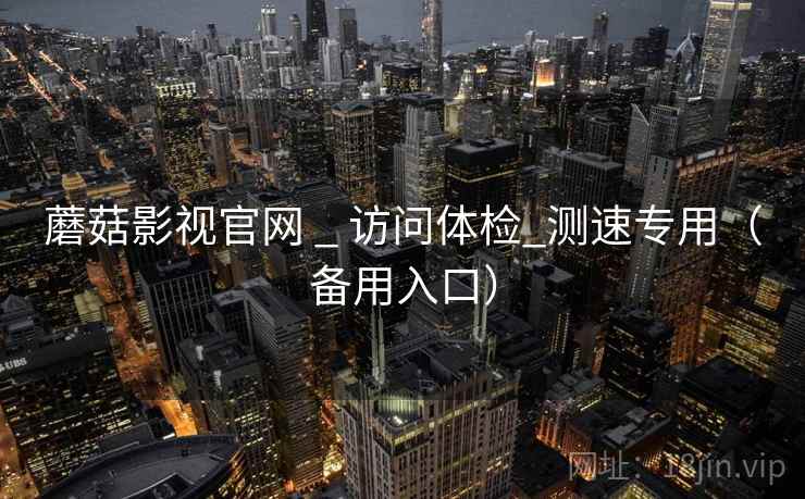蘑菇影视官网 _ 访问体检_测速专用(备用入口)