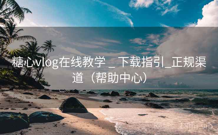糖心vlog在线教学 _ 下载指引_正规渠道(帮助中心)