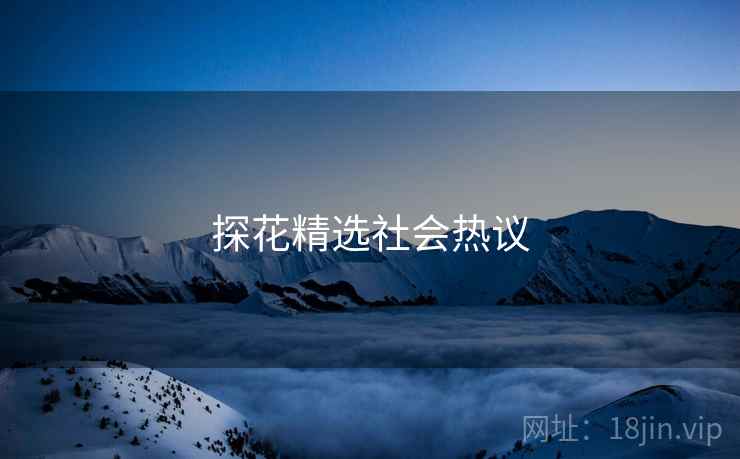 探花精选社会热议