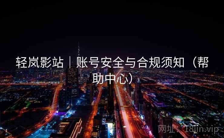 轻岚影站|账号安全与合规须知(帮助中心) 轻岚影站|账号安全与合规须知(帮助中心)
