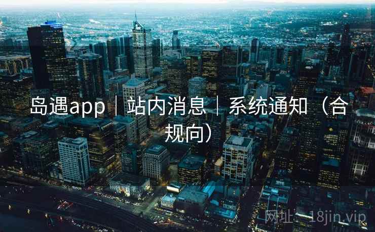 岛遇app|站内消息|系统通知(合规向) 岛遇app|站内消息|系统通知(合规向)