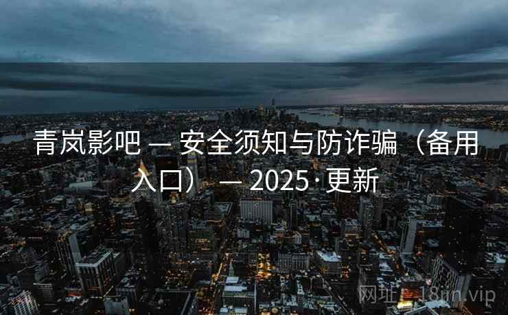 青岚影吧 — 安全须知与防诈骗（备用入口） — 2025·更新
