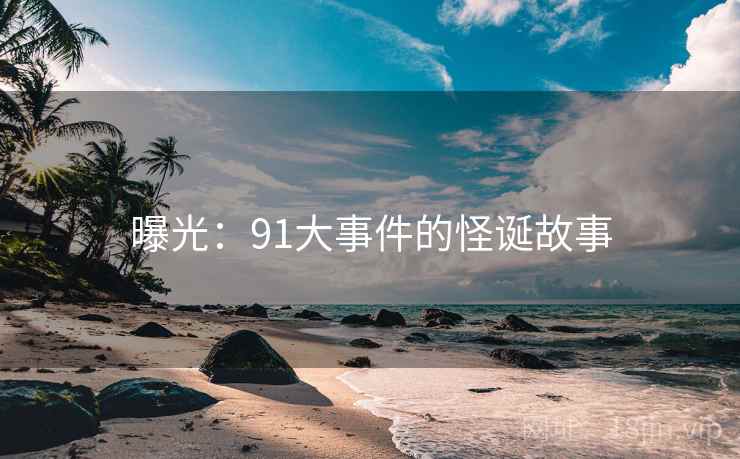 曝光：91大事件的怪诞故事