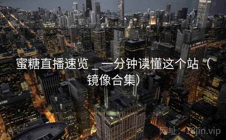 蜜糖直播速览 _ 一分钟读懂这个站（镜像合集）